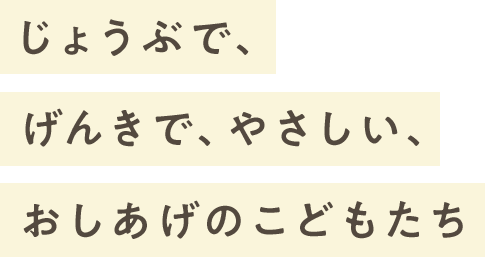 じょうぶで、げんきで、やさしい、おしあげのこどもたち